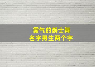 霸气的爵士舞名字男生两个字