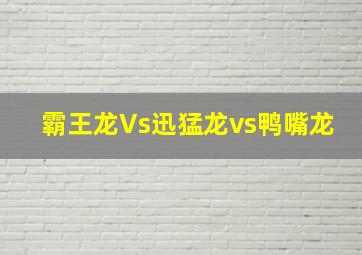 霸王龙Vs迅猛龙vs鸭嘴龙