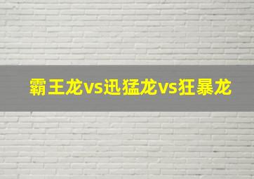 霸王龙vs迅猛龙vs狂暴龙