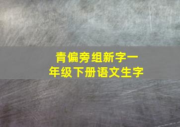 青偏旁组新字一年级下册语文生字