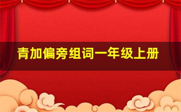 青加偏旁组词一年级上册