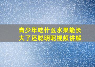 青少年吃什么水果能长大了还聪明呢视频讲解