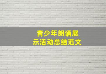 青少年朗诵展示活动总结范文