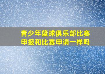 青少年篮球俱乐部比赛申报和比赛申请一样吗