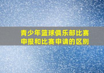 青少年篮球俱乐部比赛申报和比赛申请的区别