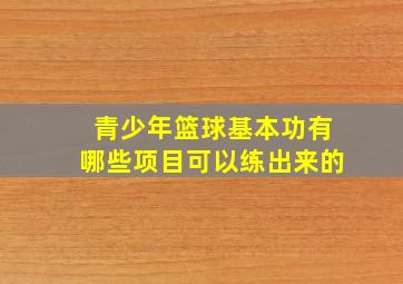 青少年篮球基本功有哪些项目可以练出来的