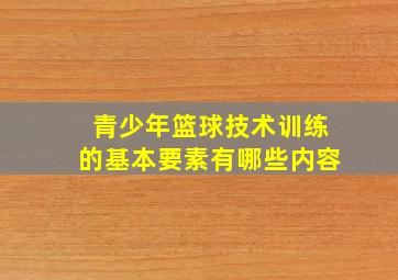 青少年篮球技术训练的基本要素有哪些内容