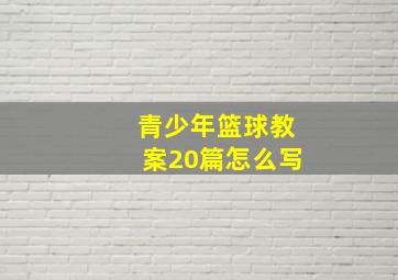 青少年篮球教案20篇怎么写