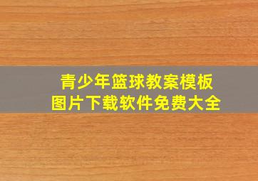 青少年篮球教案模板图片下载软件免费大全