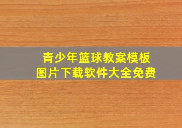 青少年篮球教案模板图片下载软件大全免费