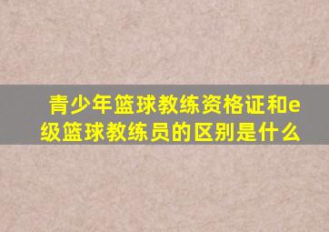 青少年篮球教练资格证和e级篮球教练员的区别是什么