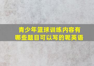 青少年篮球训练内容有哪些题目可以写的呢英语