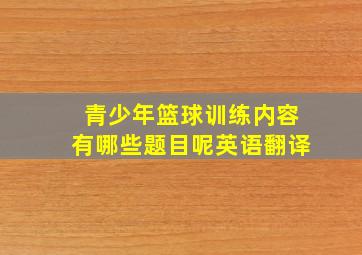 青少年篮球训练内容有哪些题目呢英语翻译