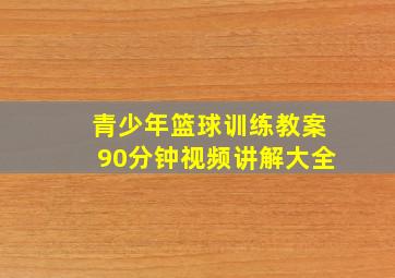 青少年篮球训练教案90分钟视频讲解大全