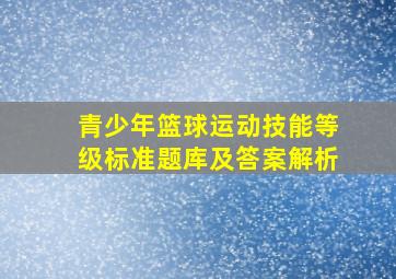 青少年篮球运动技能等级标准题库及答案解析