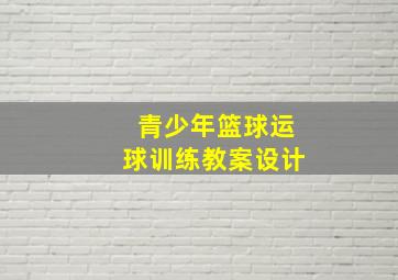 青少年篮球运球训练教案设计