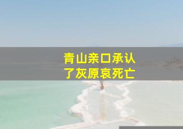 青山亲口承认了灰原哀死亡