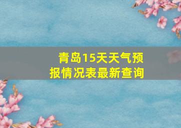 青岛15天天气预报情况表最新查询