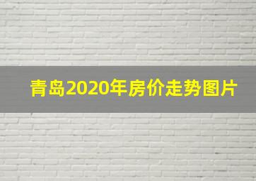 青岛2020年房价走势图片