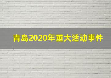 青岛2020年重大活动事件