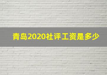 青岛2020社评工资是多少