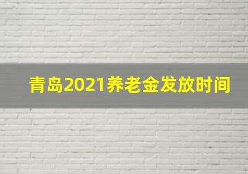 青岛2021养老金发放时间