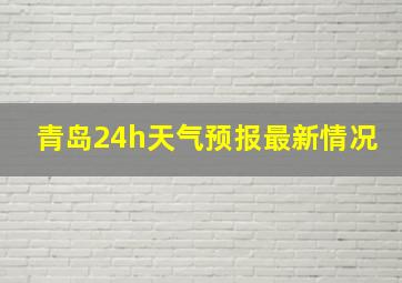 青岛24h天气预报最新情况