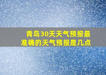 青岛30天天气预报最准确的天气预报是几点