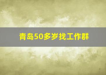 青岛50多岁找工作群