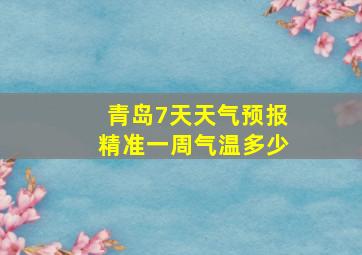 青岛7天天气预报精准一周气温多少