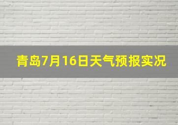 青岛7月16日天气预报实况