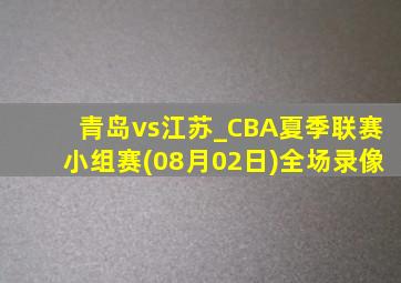 青岛vs江苏_CBA夏季联赛小组赛(08月02日)全场录像