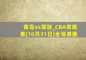 青岛vs深圳_CBA常规赛(10月31日)全场录像