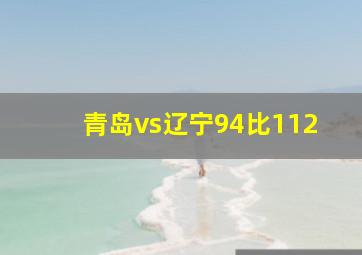 青岛vs辽宁94比112