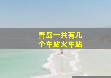 青岛一共有几个车站火车站