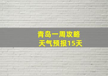 青岛一周攻略天气预报15天