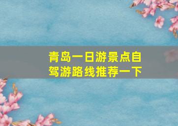 青岛一日游景点自驾游路线推荐一下