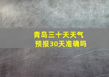 青岛三十天天气预报30天准确吗