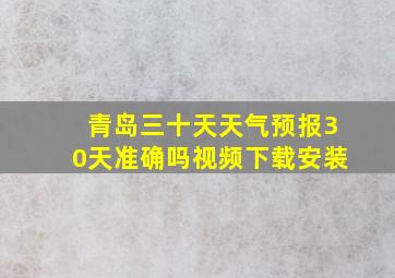 青岛三十天天气预报30天准确吗视频下载安装