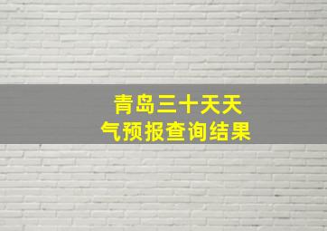 青岛三十天天气预报查询结果