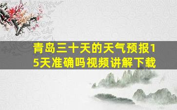 青岛三十天的天气预报15天准确吗视频讲解下载