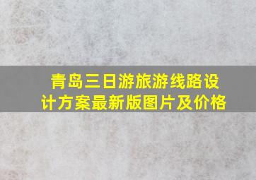 青岛三日游旅游线路设计方案最新版图片及价格