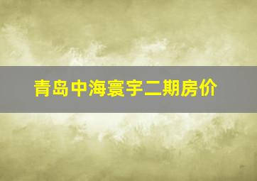 青岛中海寰宇二期房价