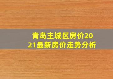 青岛主城区房价2021最新房价走势分析