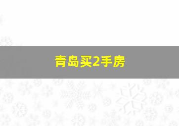 青岛买2手房