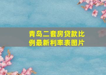 青岛二套房贷款比例最新利率表图片