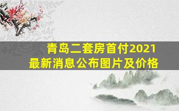 青岛二套房首付2021最新消息公布图片及价格