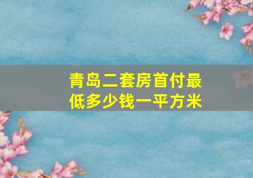 青岛二套房首付最低多少钱一平方米