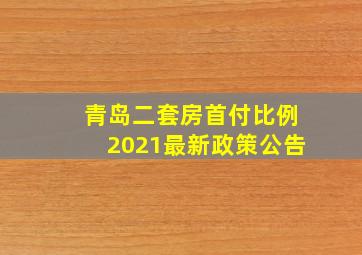 青岛二套房首付比例2021最新政策公告