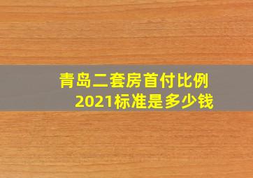 青岛二套房首付比例2021标准是多少钱